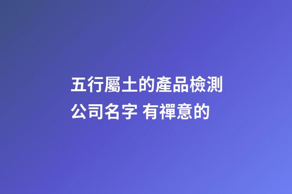 五行屬土的產品檢測公司名字 有禪意的